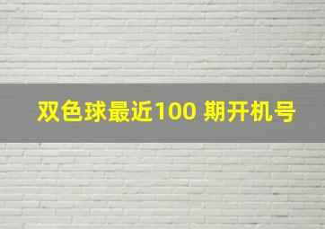 双色球最近100 期开机号